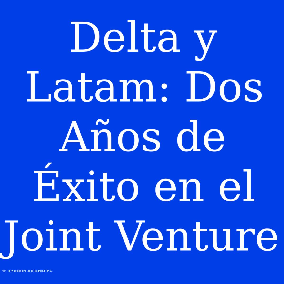 Delta Y Latam: Dos Años De Éxito En El Joint Venture