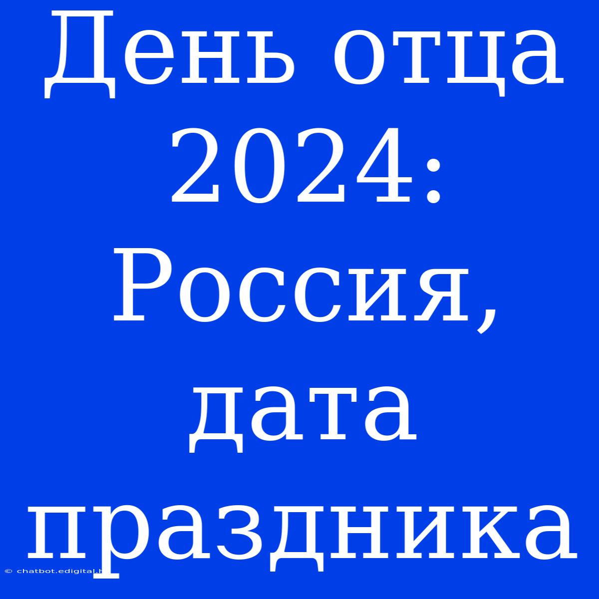 День Отца 2024: Россия, Дата Праздника