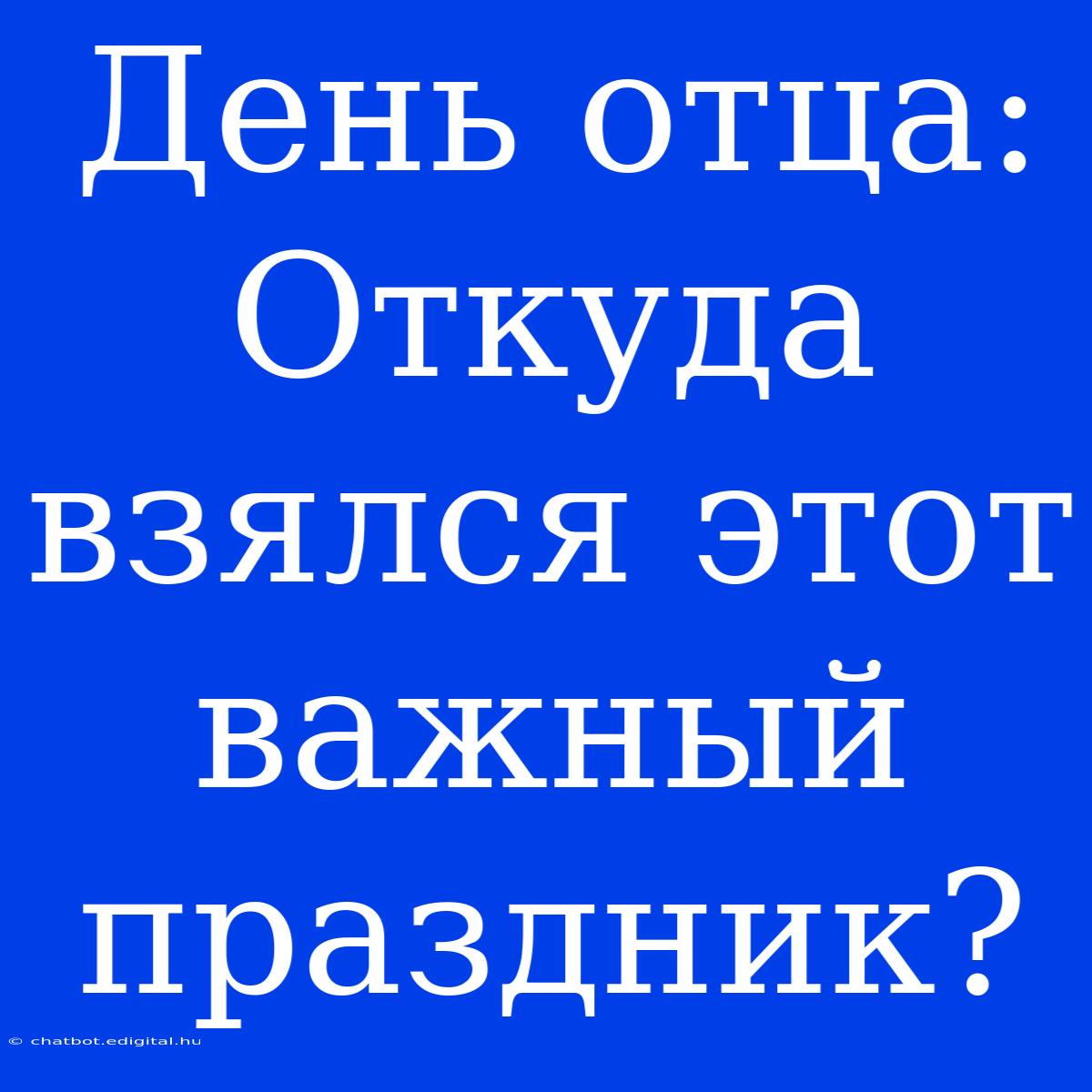 День Отца: Откуда Взялся Этот Важный Праздник?