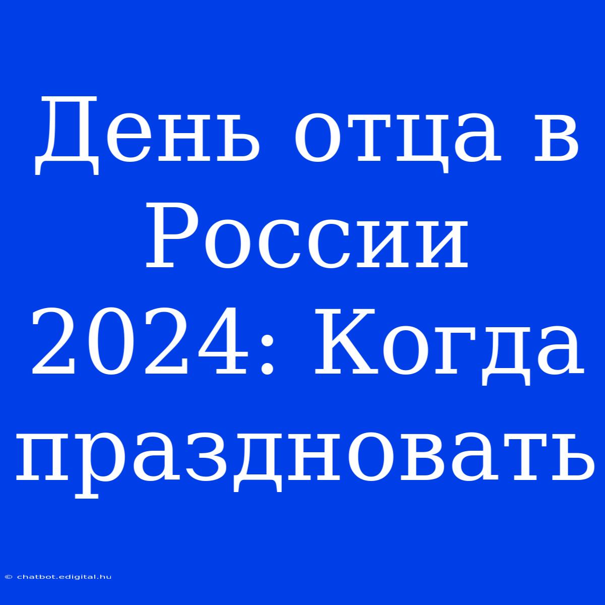 День Отца В России 2024: Когда Праздновать