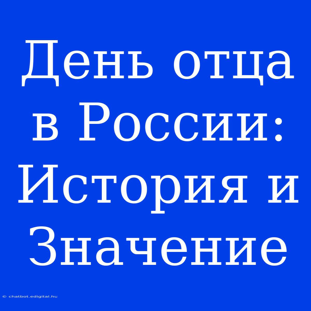 День Отца В России:  История И Значение