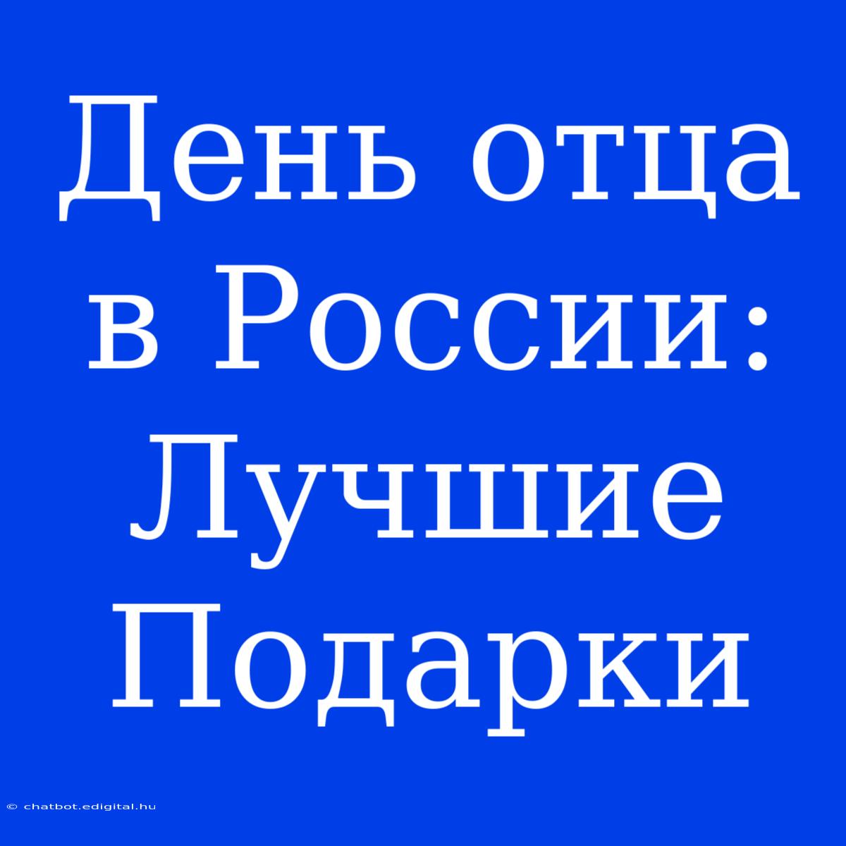 День Отца В России:  Лучшие Подарки