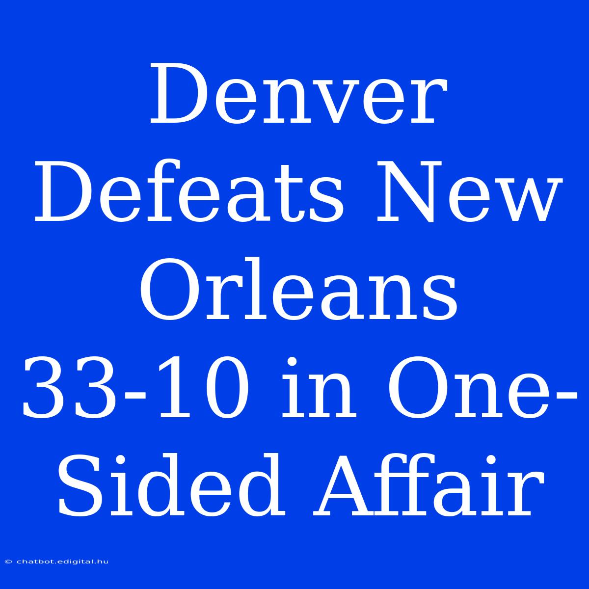 Denver Defeats New Orleans 33-10 In One-Sided Affair