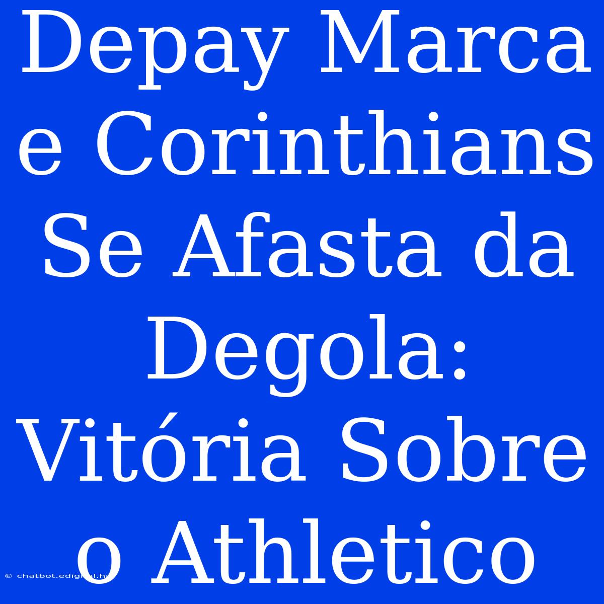 Depay Marca E Corinthians Se Afasta Da Degola: Vitória Sobre O Athletico 