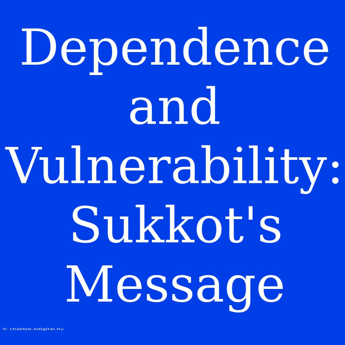 Dependence And Vulnerability: Sukkot's Message