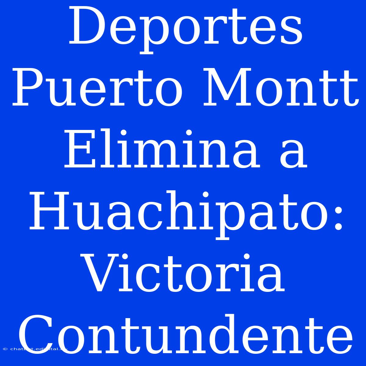 Deportes Puerto Montt Elimina A Huachipato: Victoria Contundente