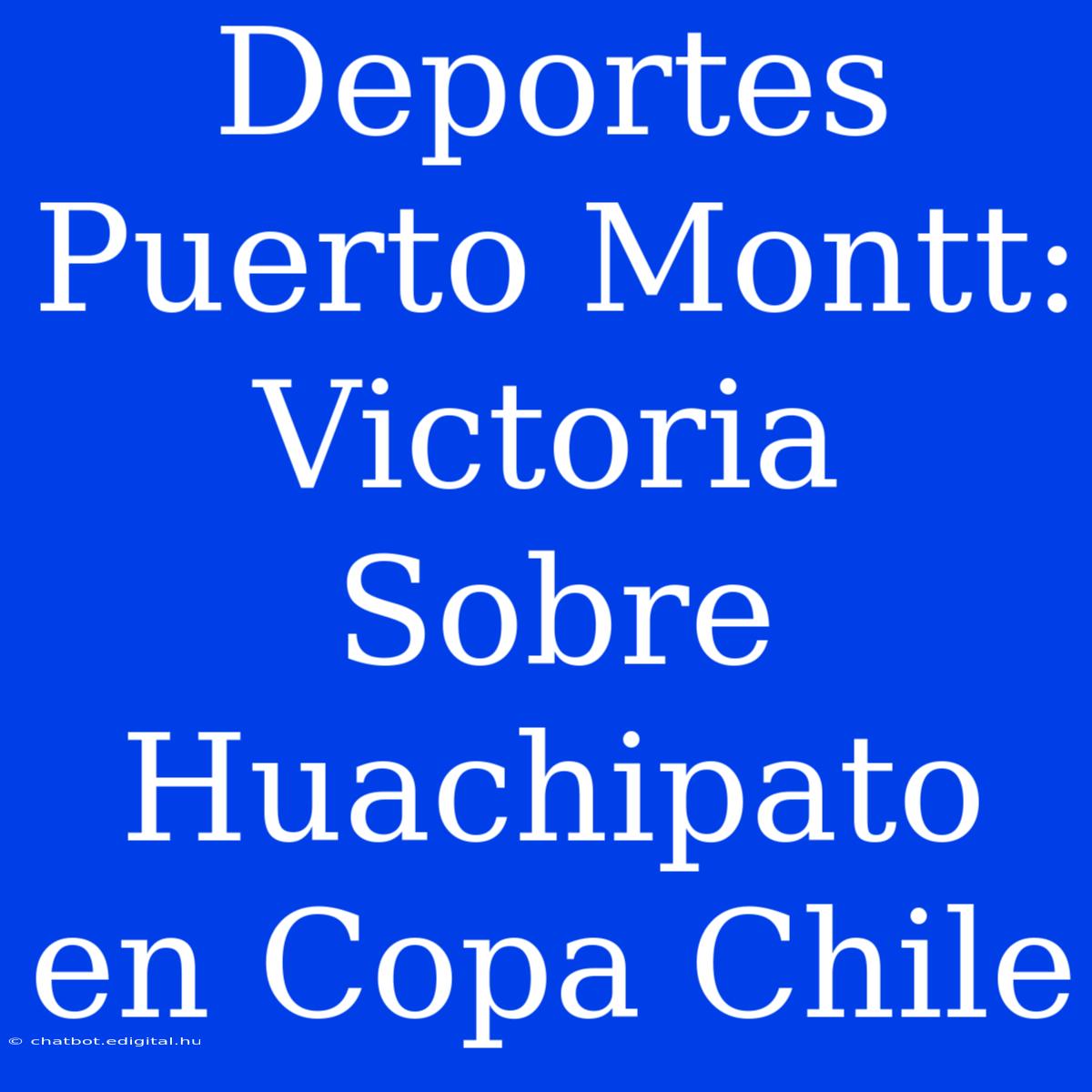 Deportes Puerto Montt: Victoria Sobre Huachipato En Copa Chile