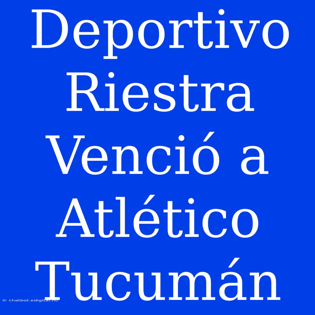 Deportivo Riestra Venció A Atlético Tucumán 