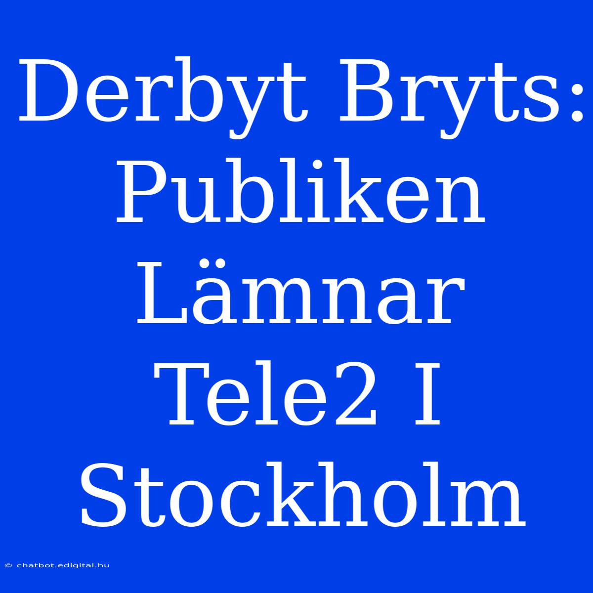 Derbyt Bryts: Publiken Lämnar Tele2 I Stockholm 