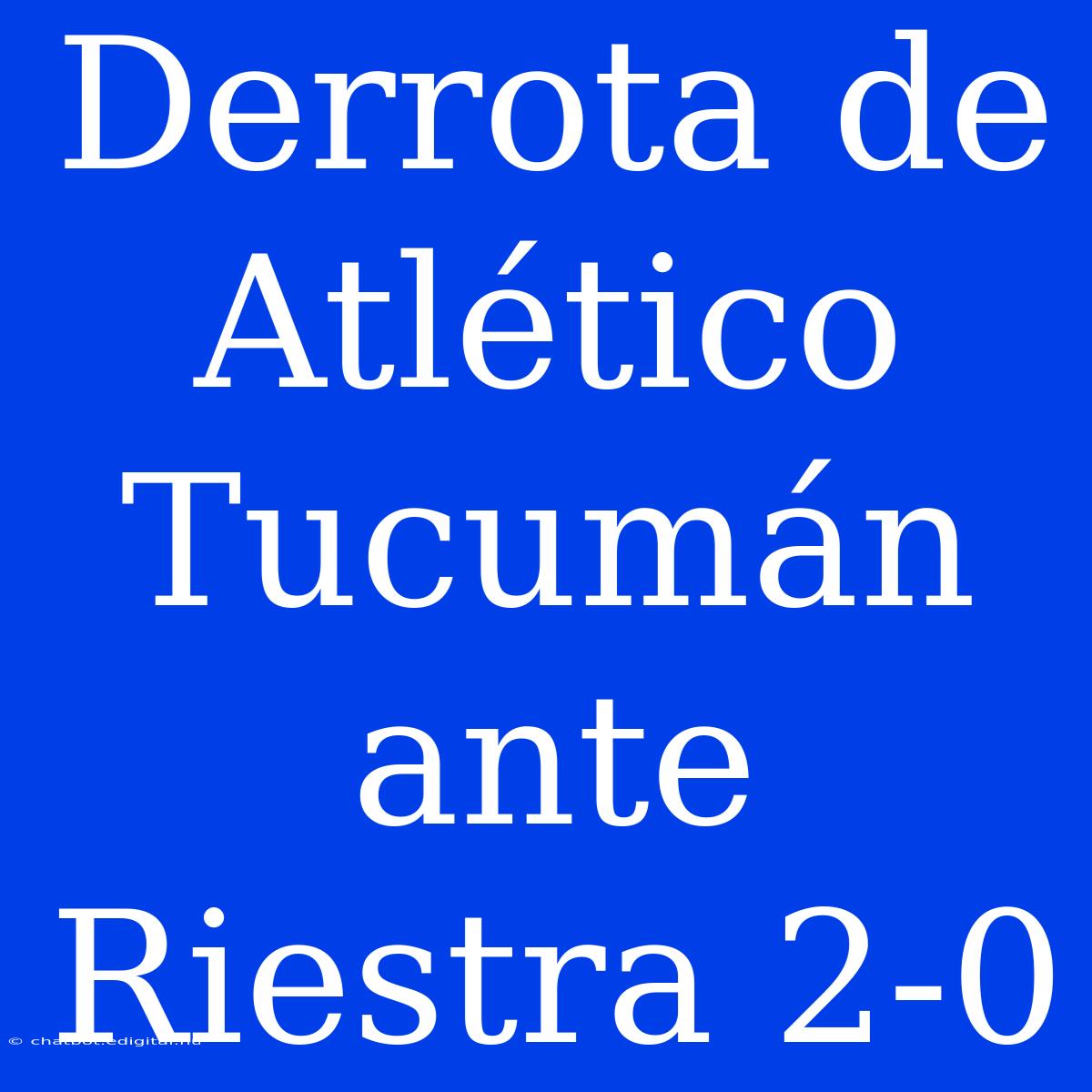 Derrota De Atlético Tucumán Ante Riestra 2-0