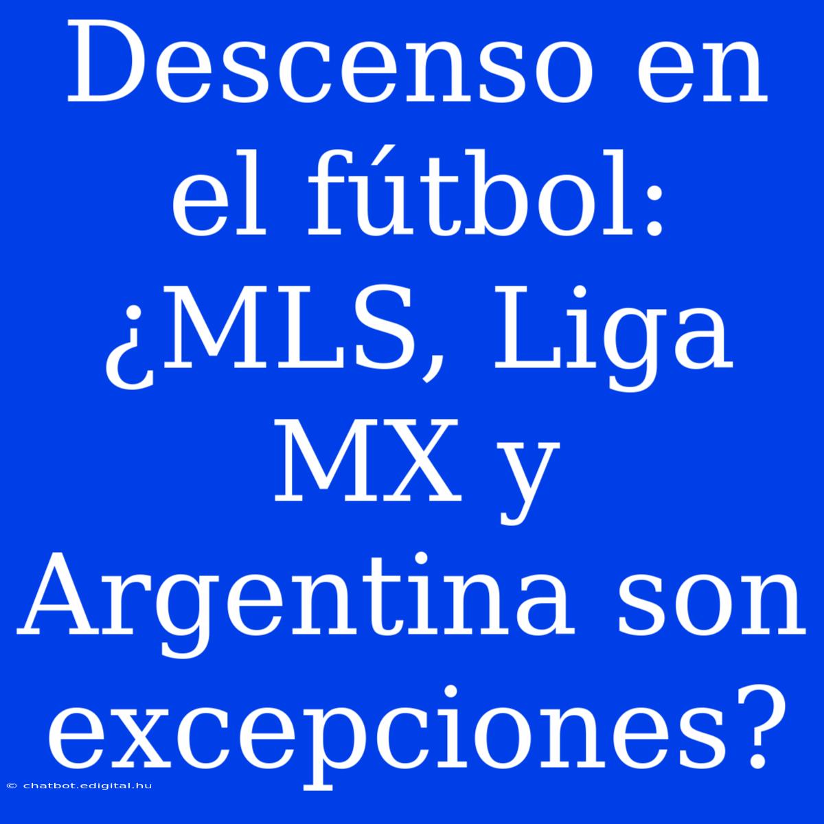 Descenso En El Fútbol: ¿MLS, Liga MX Y Argentina Son Excepciones? 