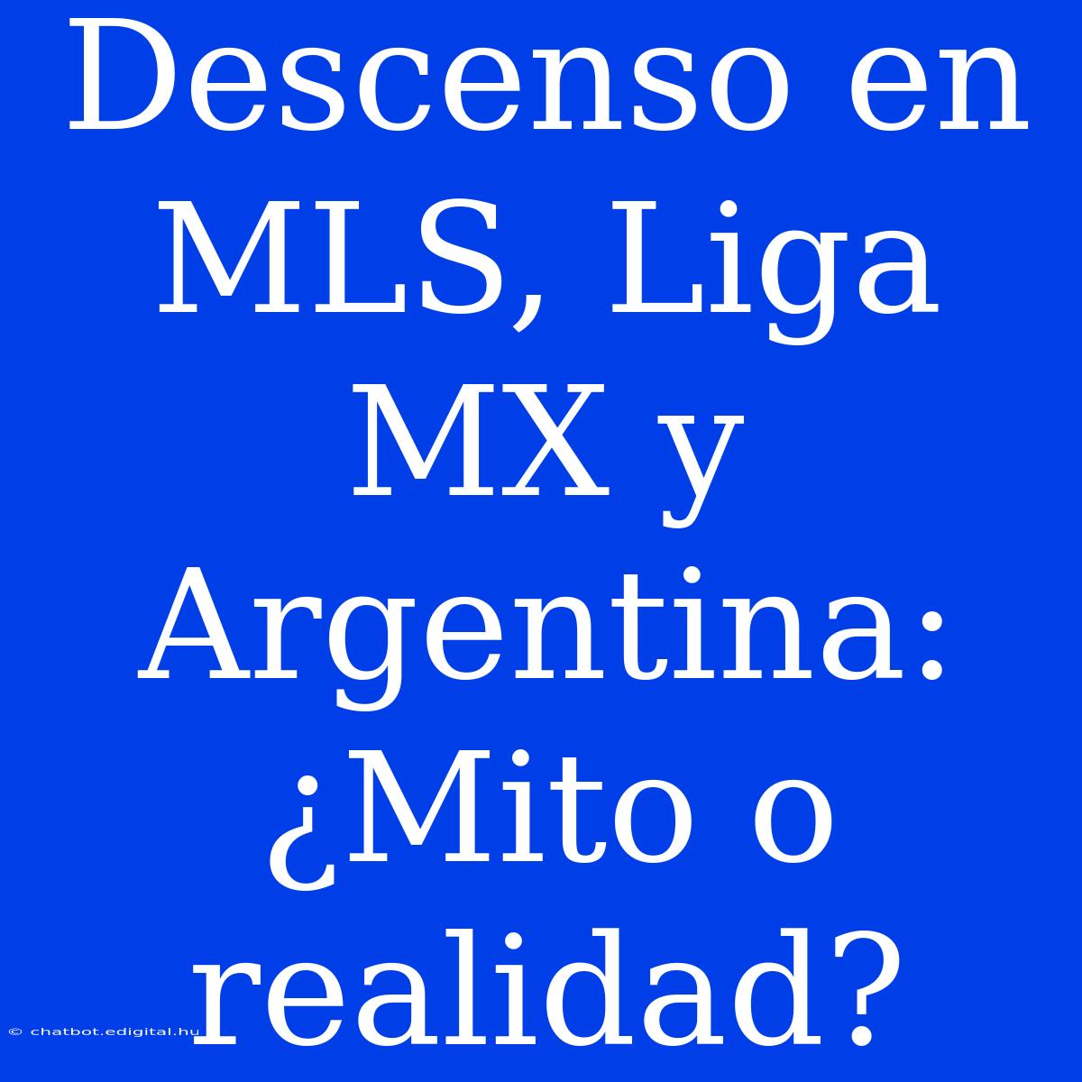 Descenso En MLS, Liga MX Y Argentina: ¿Mito O Realidad?