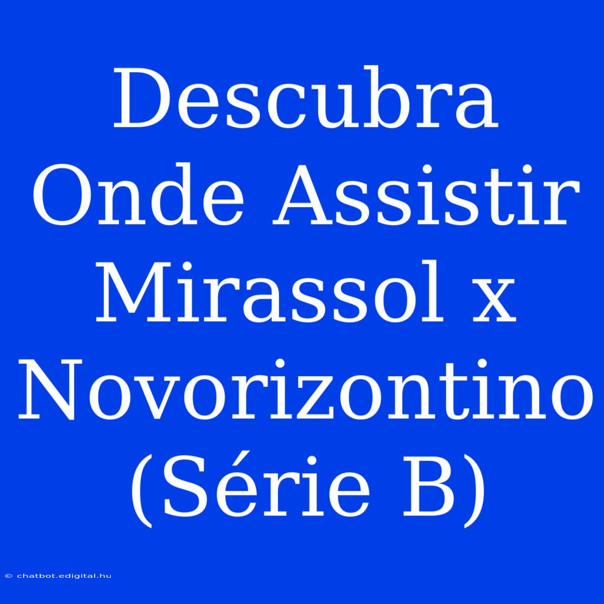 Descubra Onde Assistir Mirassol X Novorizontino (Série B)