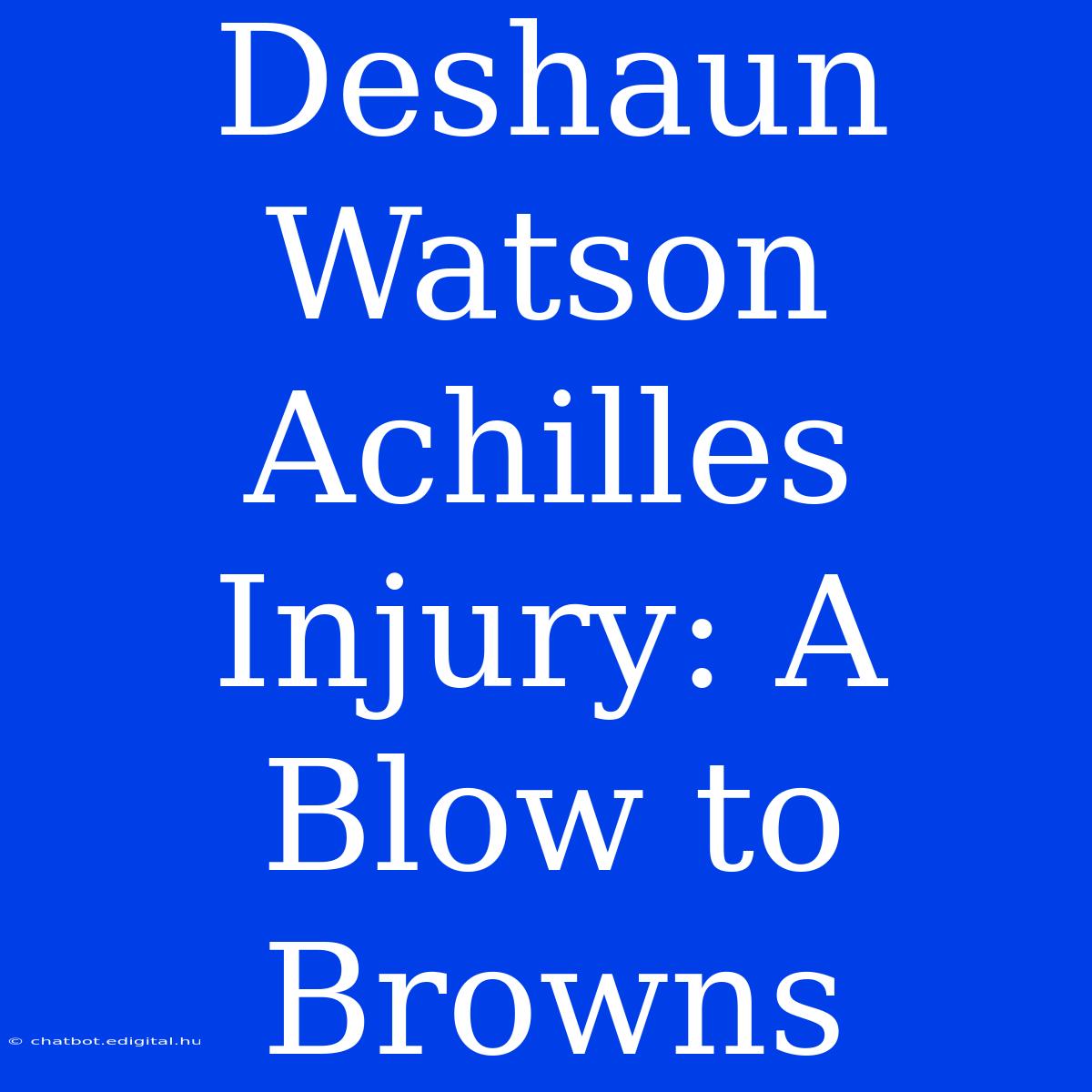 Deshaun Watson Achilles Injury: A Blow To Browns