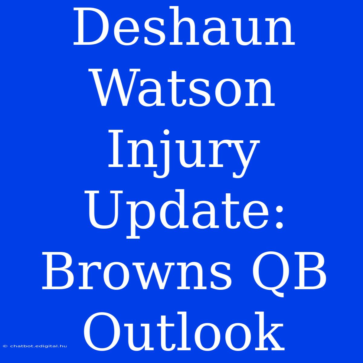 Deshaun Watson Injury Update: Browns QB Outlook