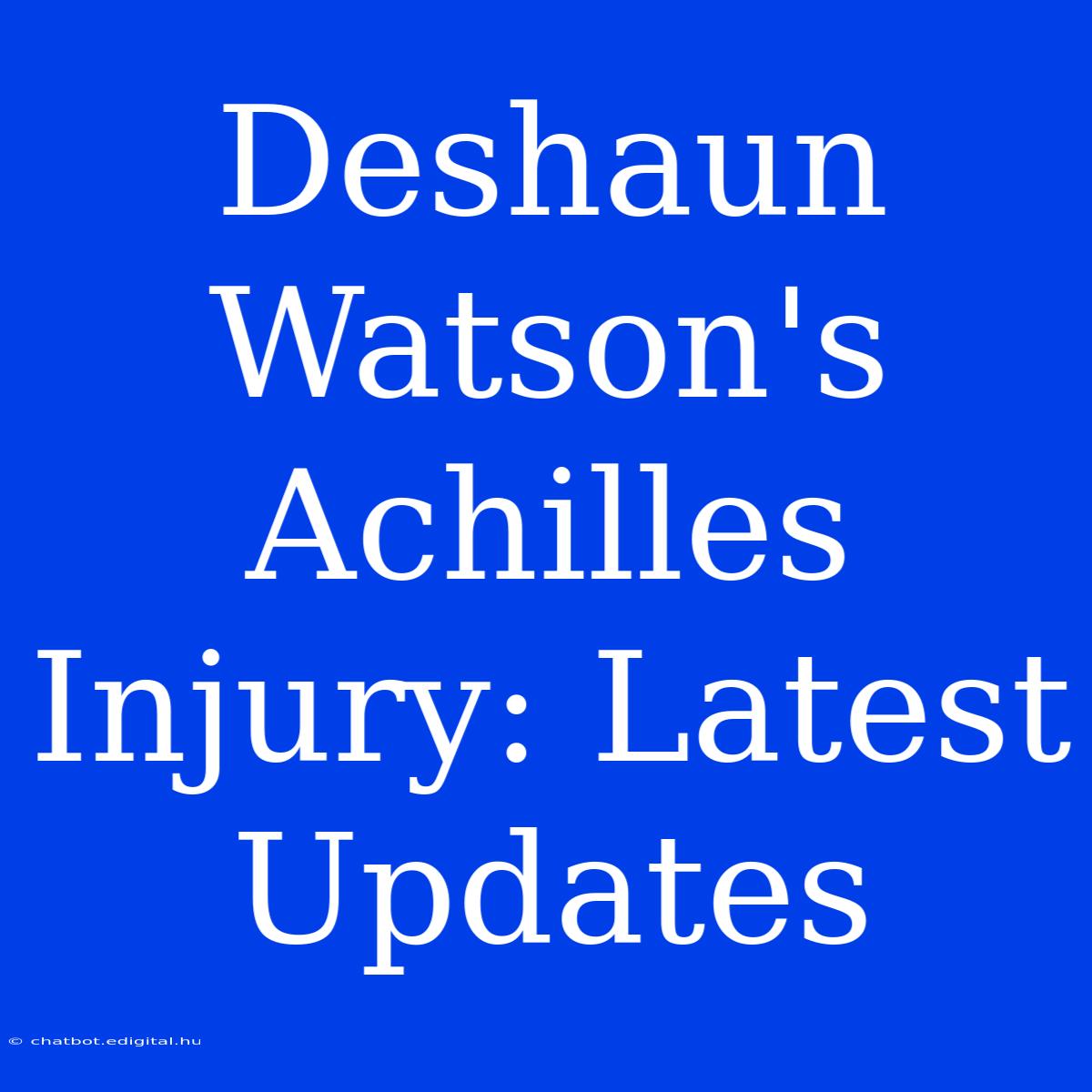 Deshaun Watson's Achilles Injury: Latest Updates