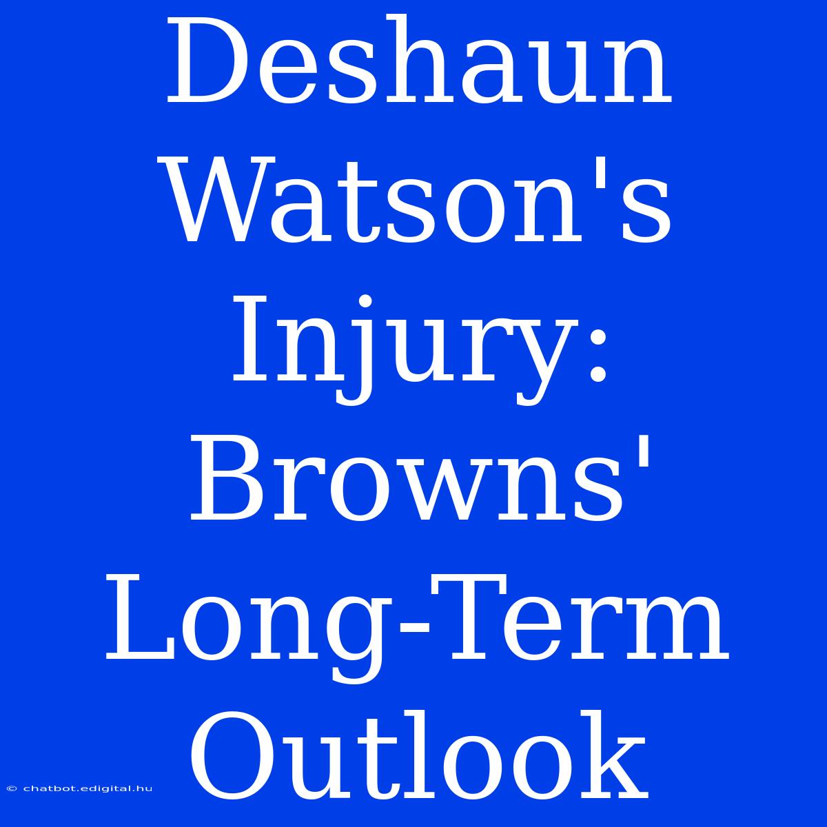 Deshaun Watson's Injury: Browns' Long-Term Outlook