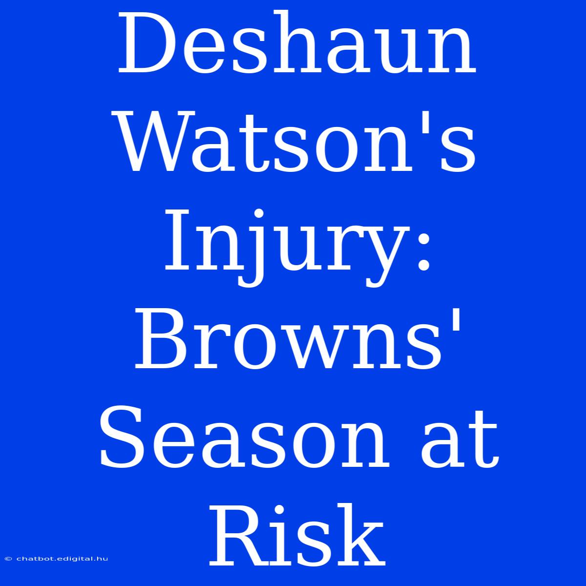 Deshaun Watson's Injury: Browns' Season At Risk