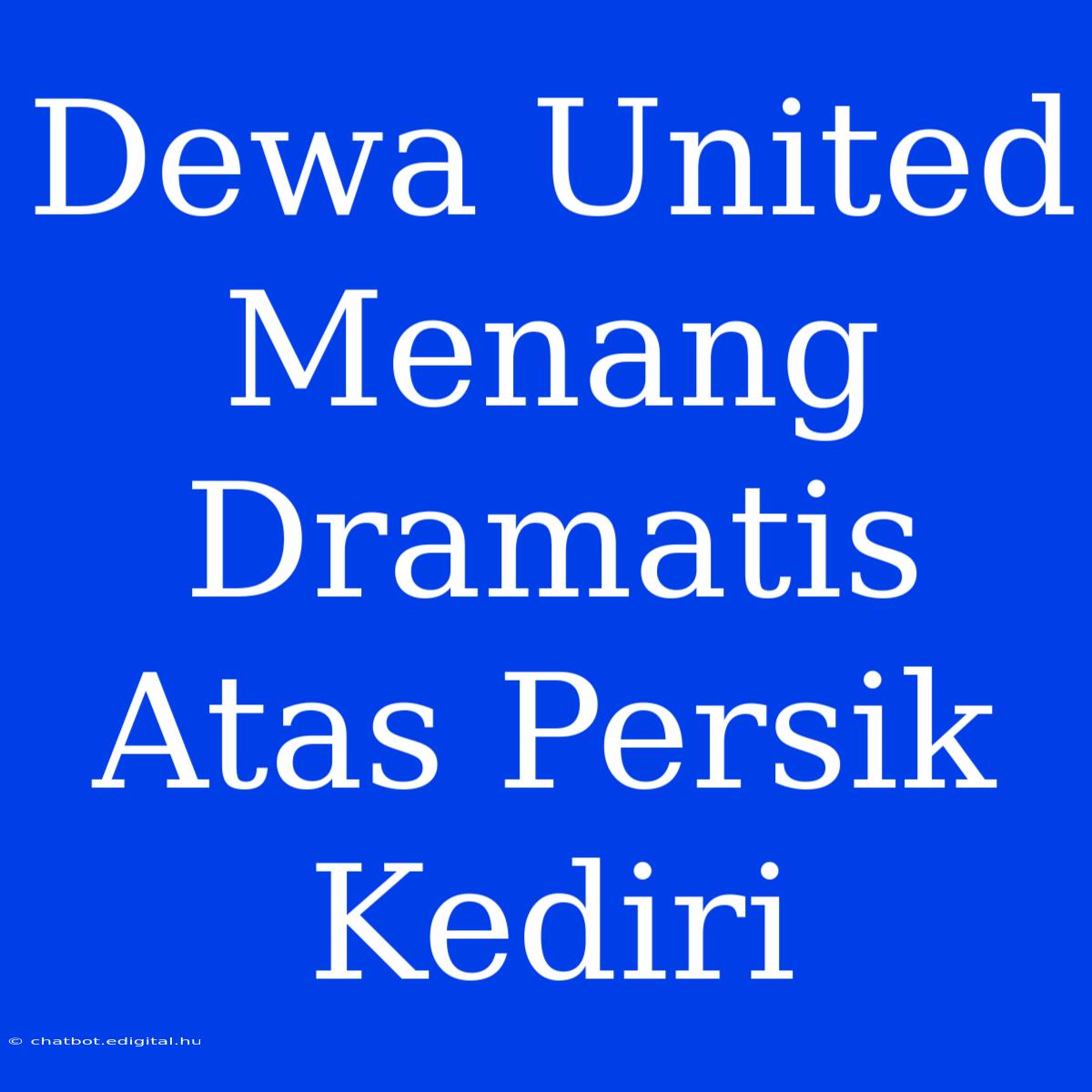 Dewa United Menang Dramatis Atas Persik Kediri