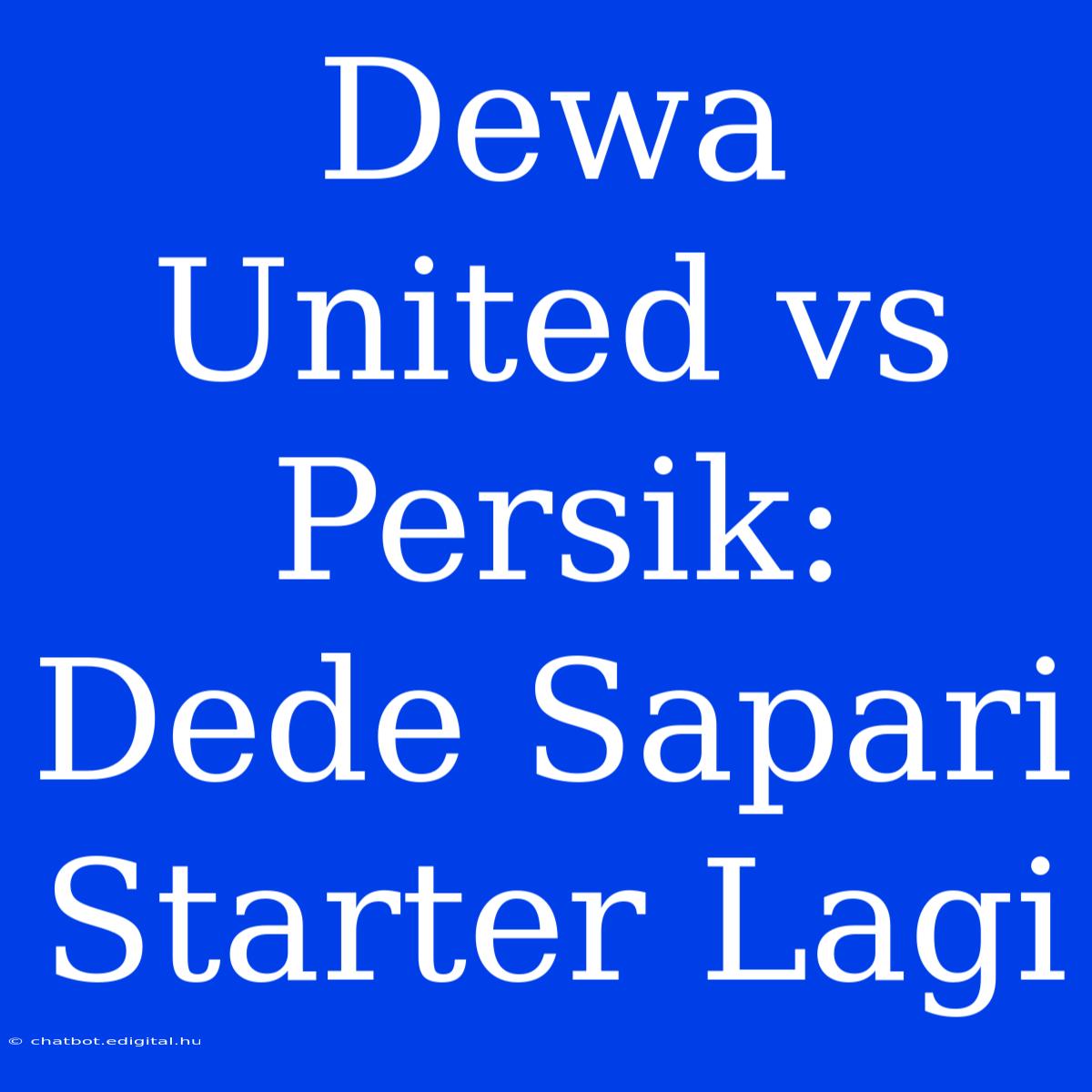 Dewa United Vs Persik: Dede Sapari Starter Lagi