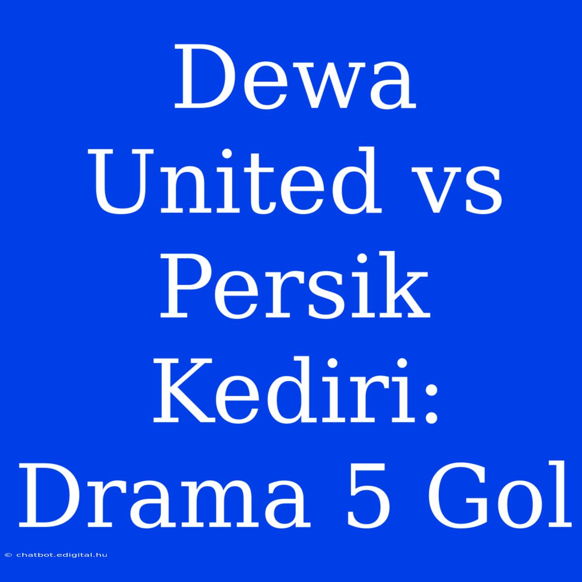 Dewa United Vs Persik Kediri: Drama 5 Gol 