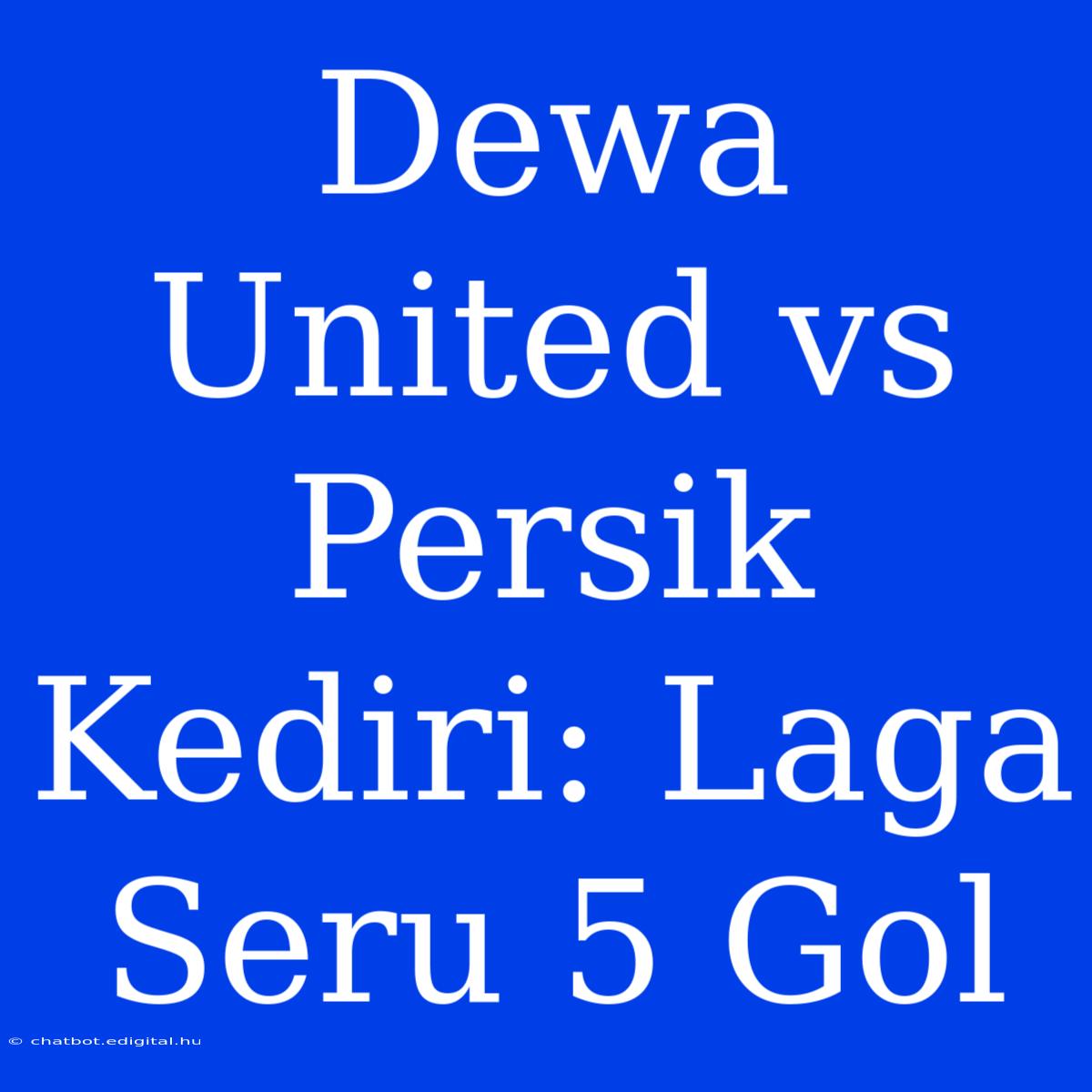 Dewa United Vs Persik Kediri: Laga Seru 5 Gol