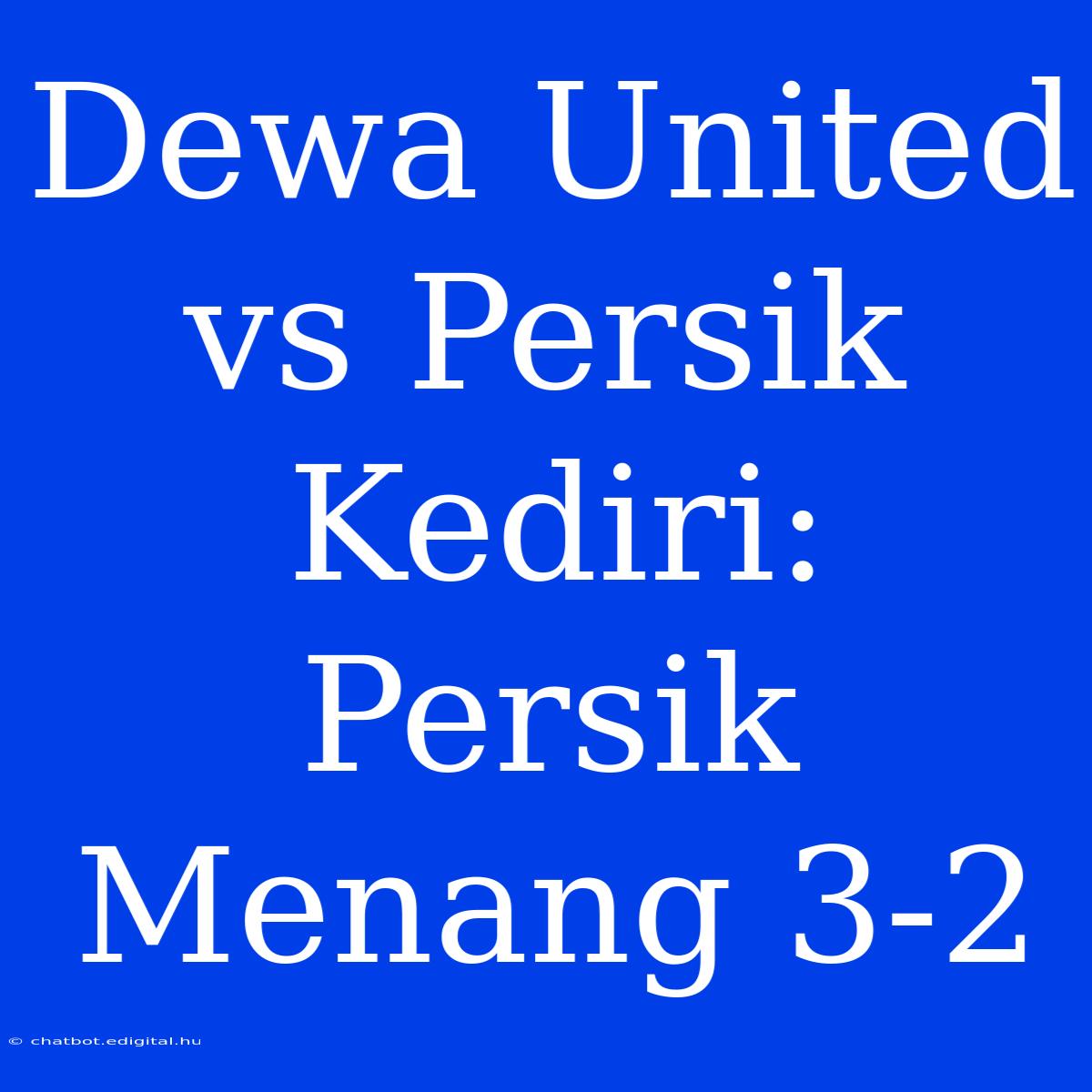 Dewa United Vs Persik Kediri: Persik Menang 3-2