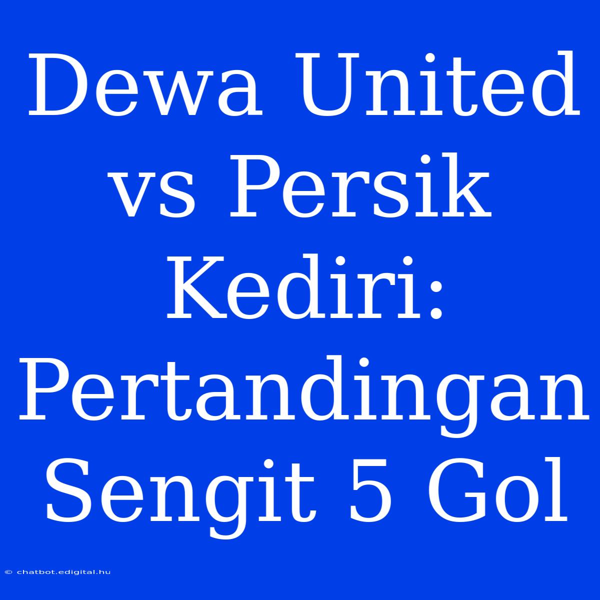 Dewa United Vs Persik Kediri: Pertandingan Sengit 5 Gol