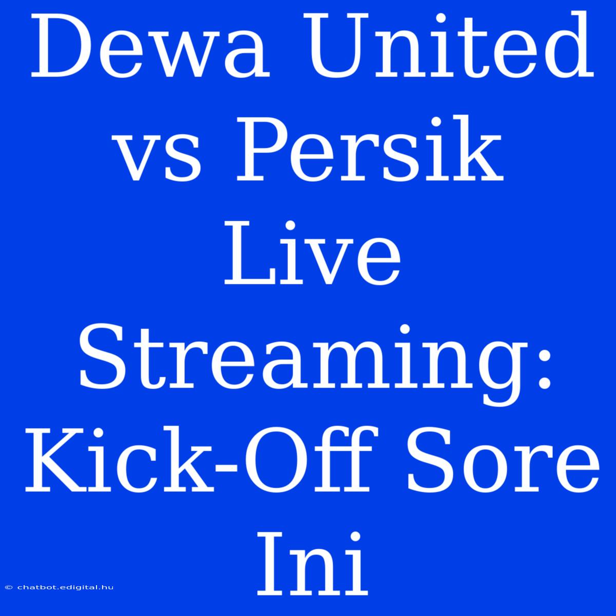 Dewa United Vs Persik Live Streaming: Kick-Off Sore Ini