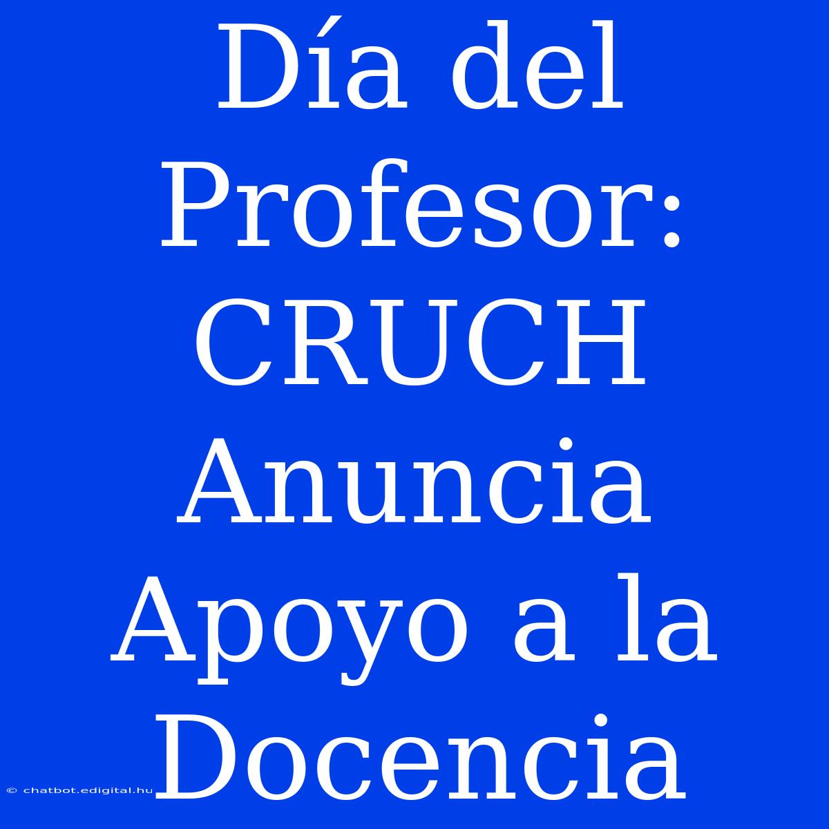 Día Del Profesor: CRUCH Anuncia Apoyo A La Docencia