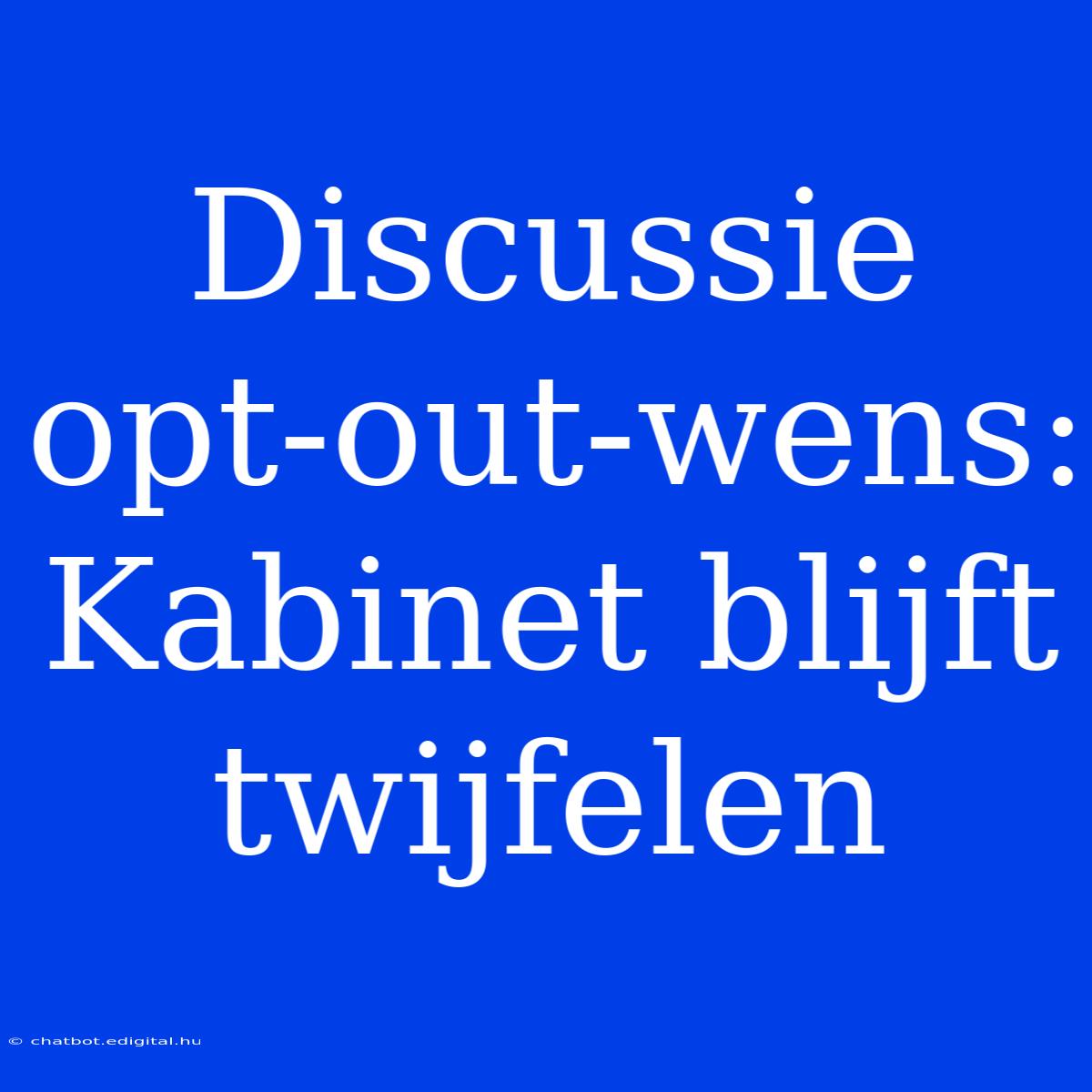 Discussie Opt-out-wens: Kabinet Blijft Twijfelen