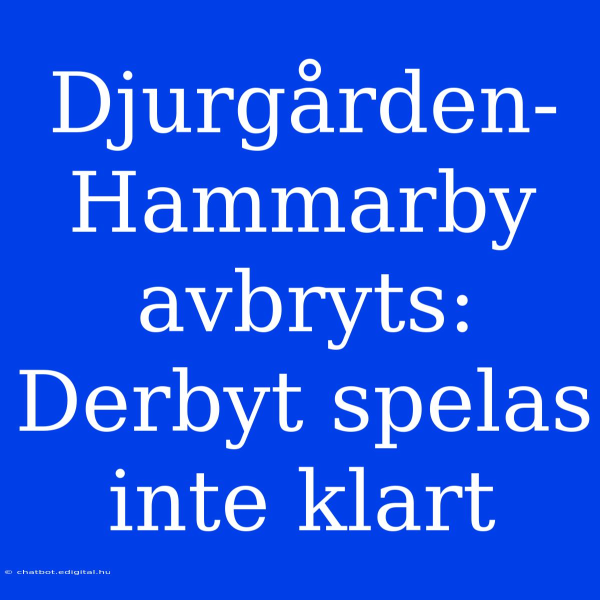 Djurgården-Hammarby Avbryts: Derbyt Spelas Inte Klart