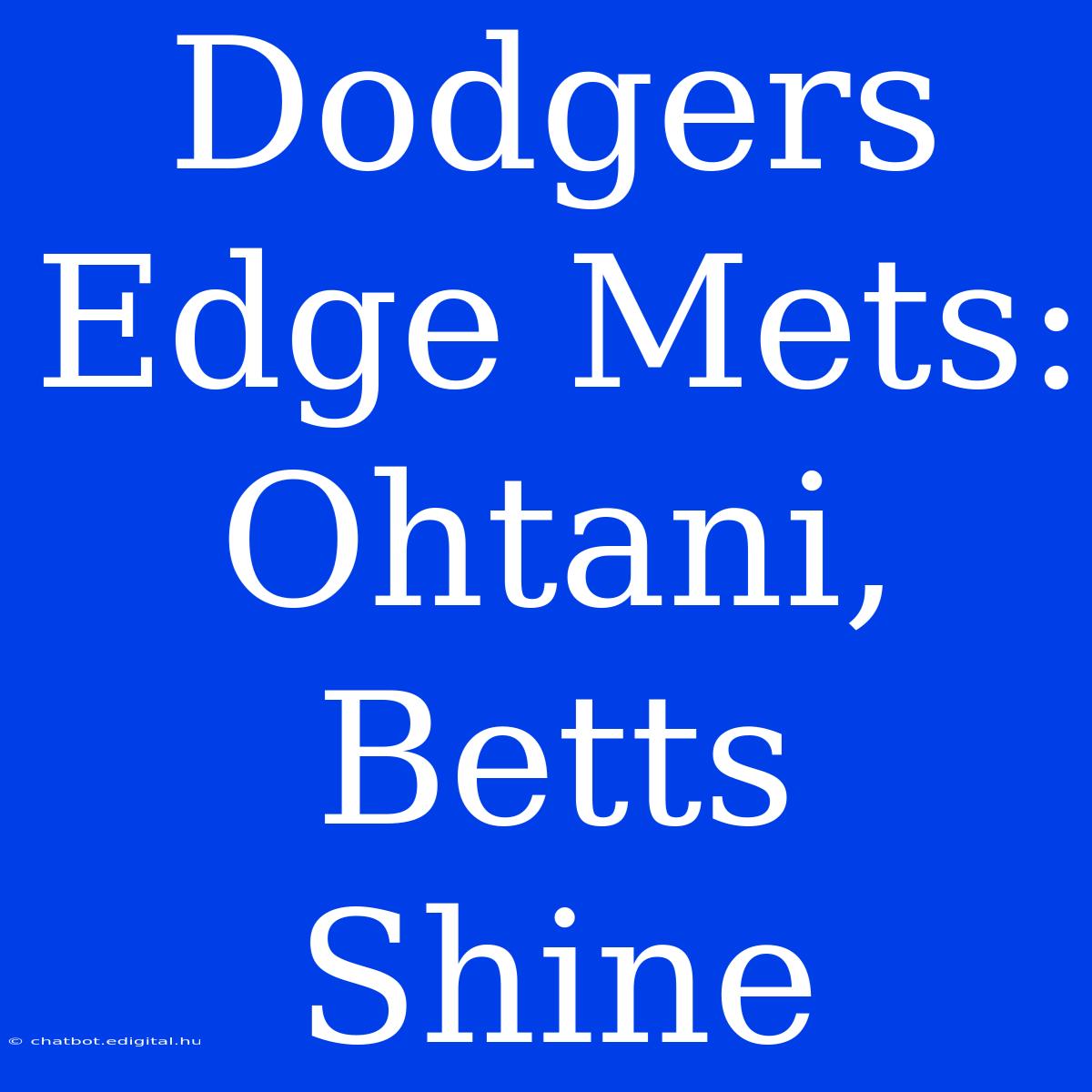 Dodgers Edge Mets: Ohtani, Betts Shine 