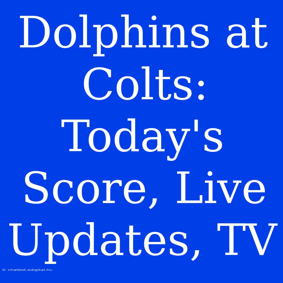 Dolphins At Colts: Today's Score, Live Updates, TV