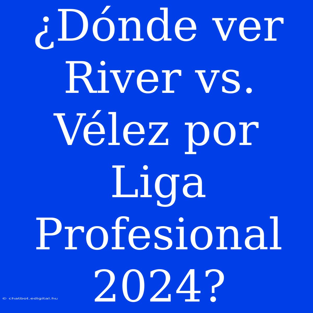 ¿Dónde Ver River Vs. Vélez Por Liga Profesional 2024?