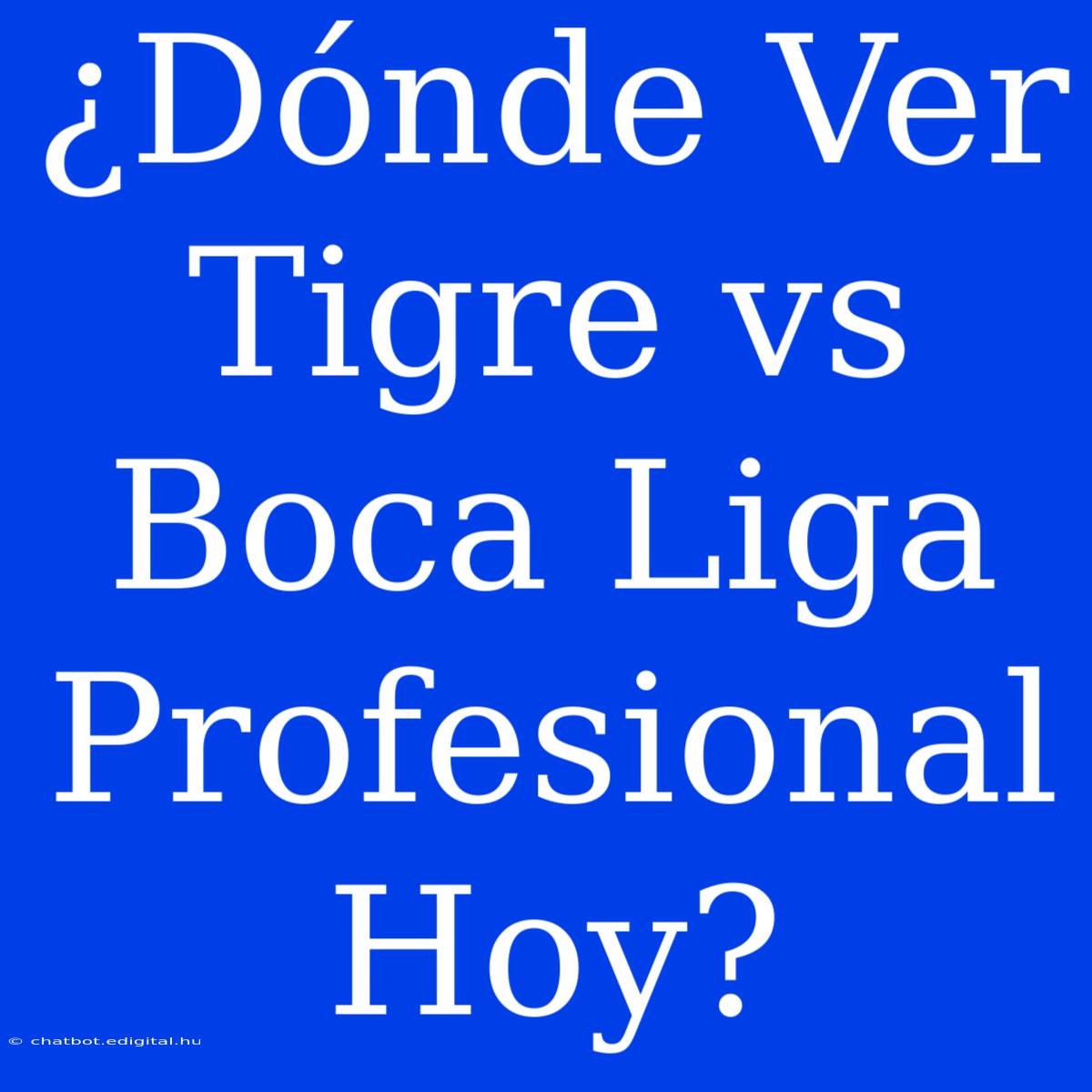 ¿Dónde Ver Tigre Vs Boca Liga Profesional Hoy?