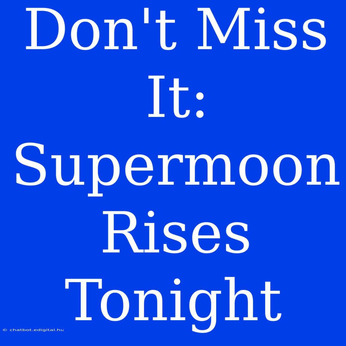 Don't Miss It: Supermoon Rises Tonight 