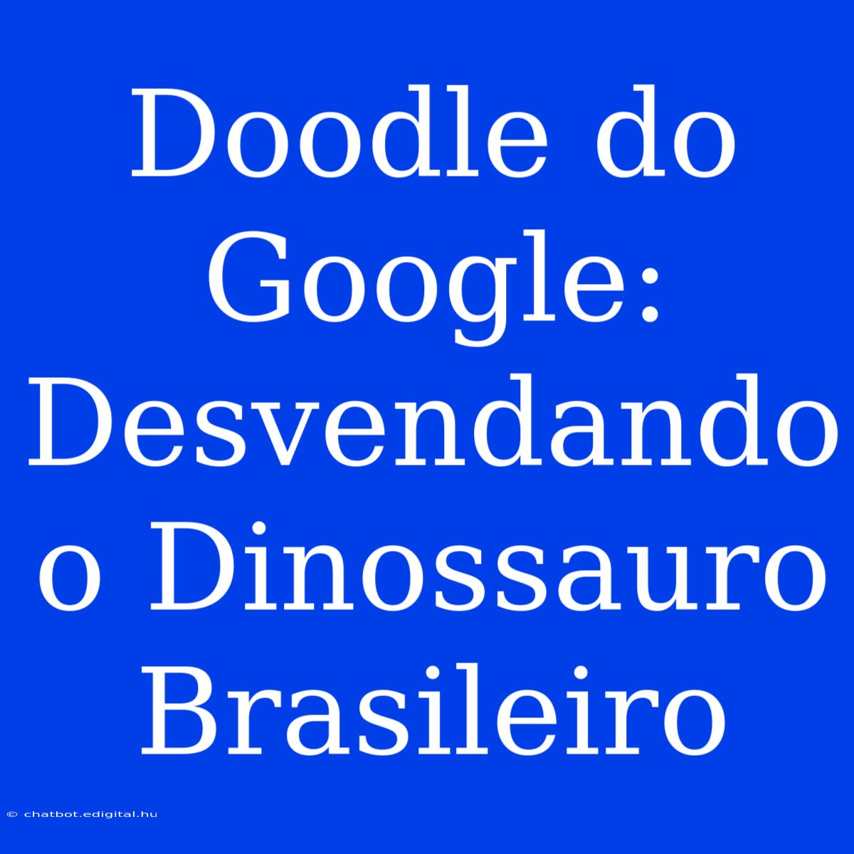 Doodle Do Google: Desvendando O Dinossauro Brasileiro