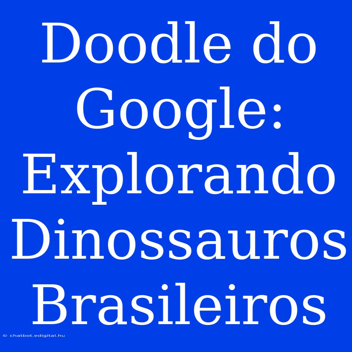 Doodle Do Google: Explorando Dinossauros Brasileiros