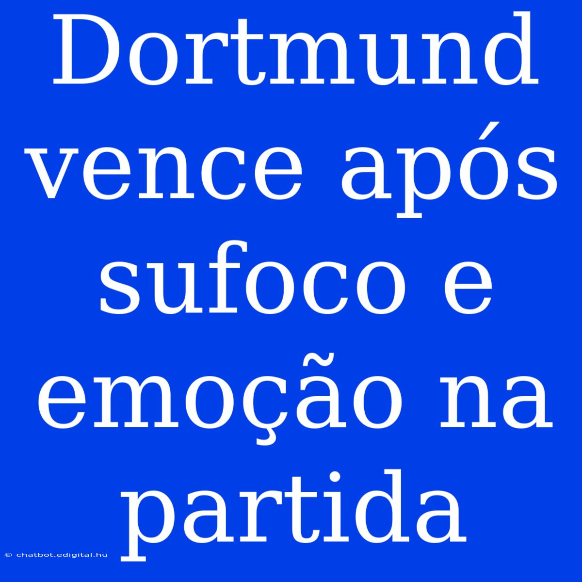 Dortmund Vence Após Sufoco E Emoção Na Partida