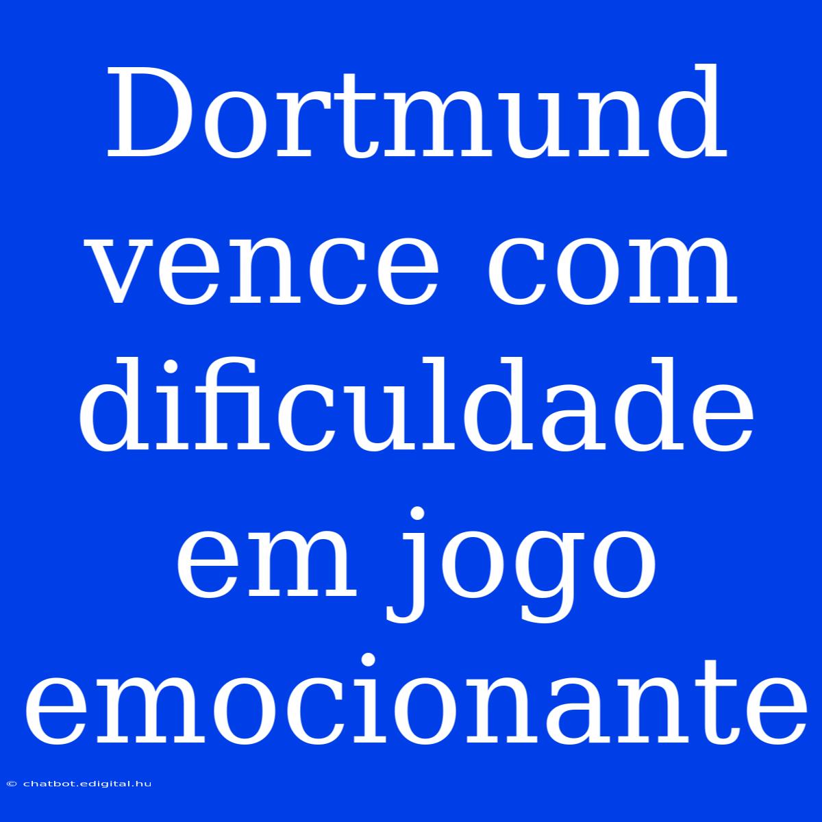 Dortmund Vence Com Dificuldade Em Jogo Emocionante