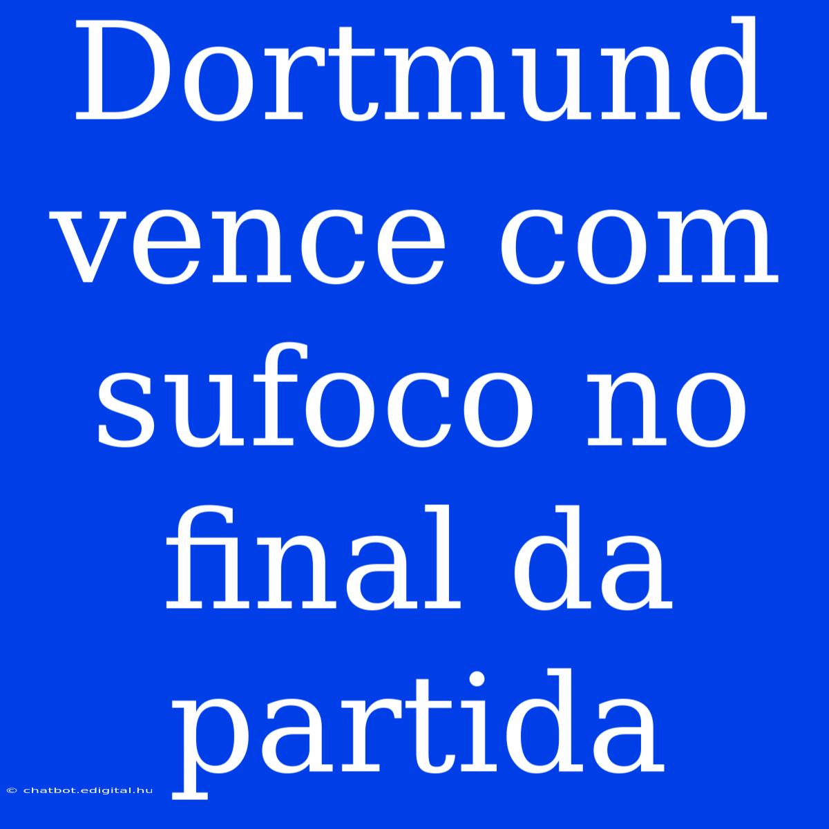 Dortmund Vence Com Sufoco No Final Da Partida