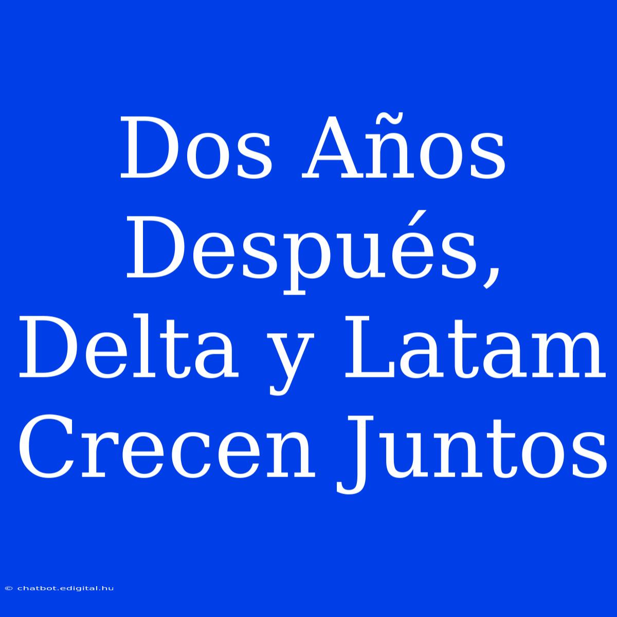 Dos Años Después, Delta Y Latam Crecen Juntos