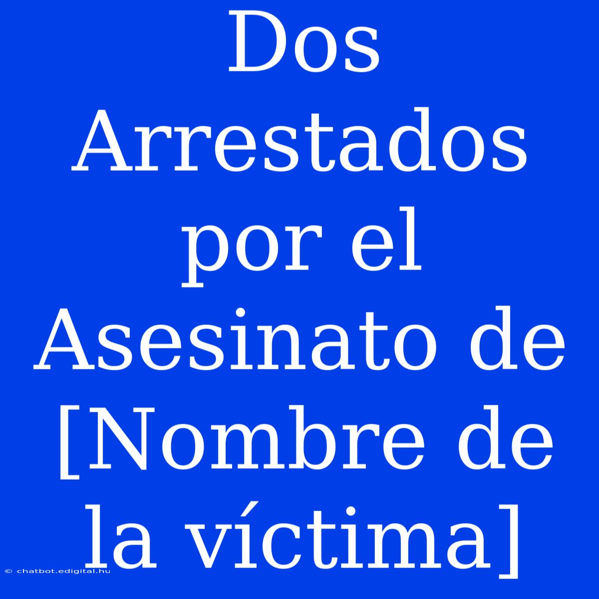 Dos Arrestados Por El Asesinato De [Nombre De La Víctima] 