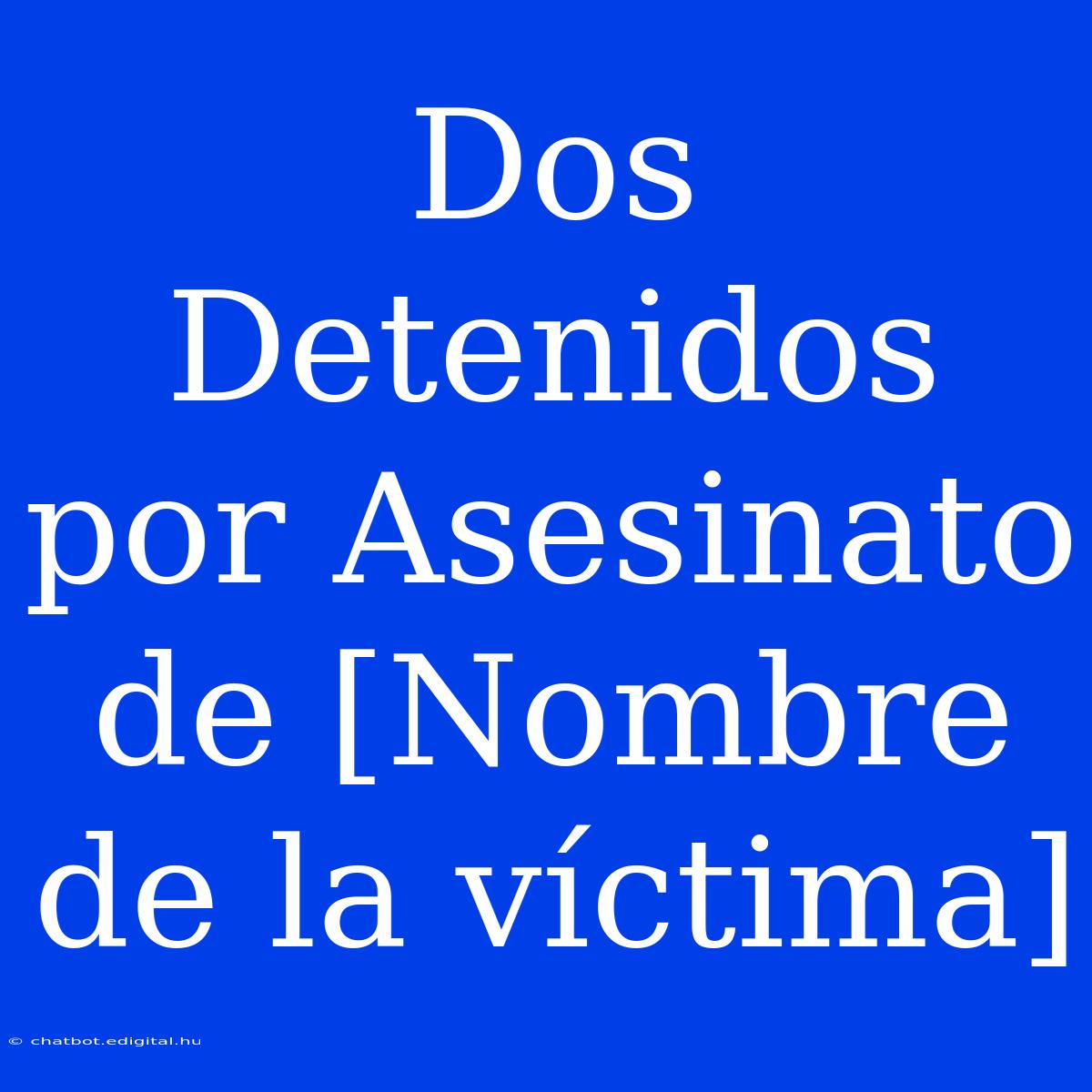 Dos Detenidos Por Asesinato De [Nombre De La Víctima]