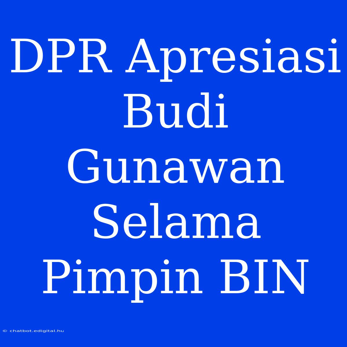 DPR Apresiasi Budi Gunawan Selama Pimpin BIN