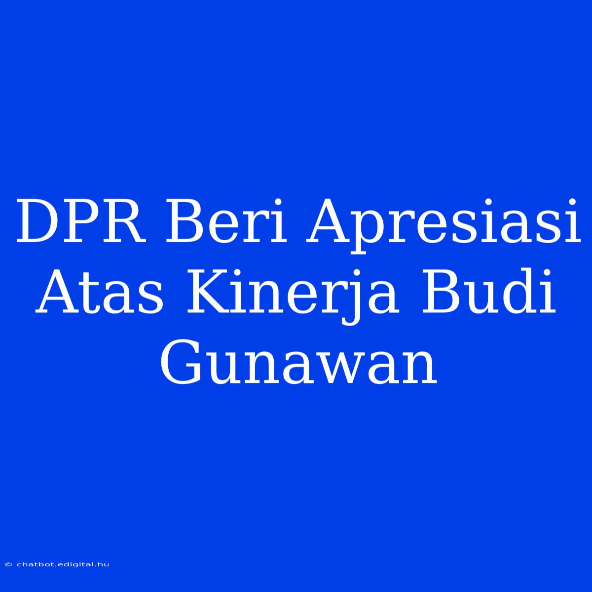 DPR Beri Apresiasi Atas Kinerja Budi Gunawan