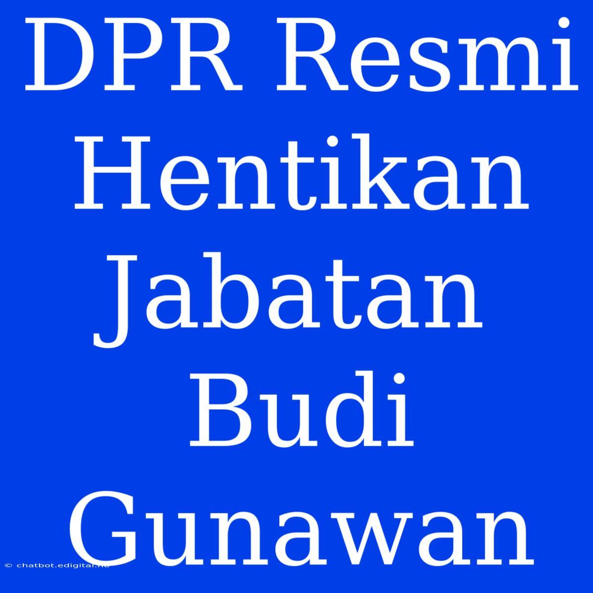 DPR Resmi Hentikan Jabatan Budi Gunawan