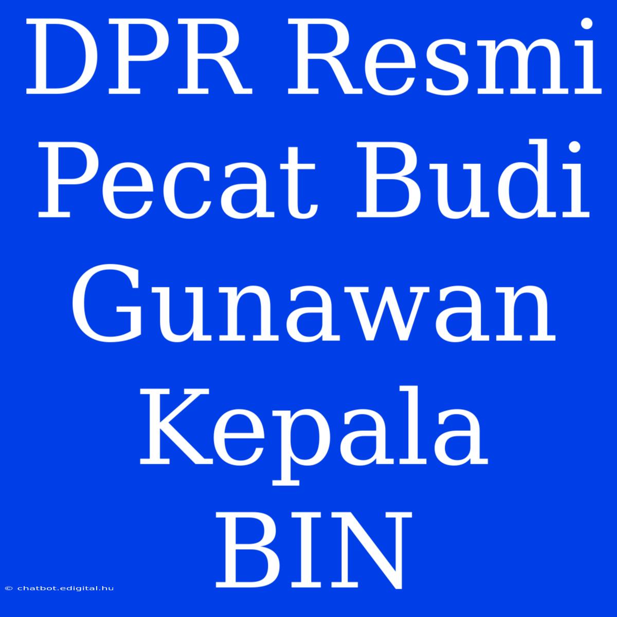 DPR Resmi Pecat Budi Gunawan Kepala BIN