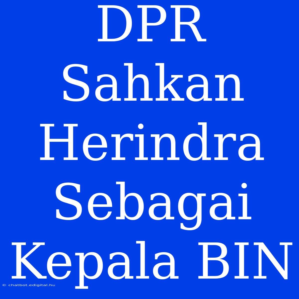 DPR Sahkan Herindra Sebagai Kepala BIN